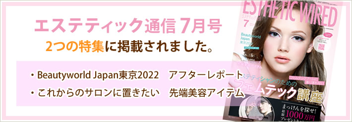 エステティック通信7月号 2つの特集に掲載されました。・Beautyworld Japan東京2022　アフターレポート ・これからのサロンに置きたい　先端美容アイテム